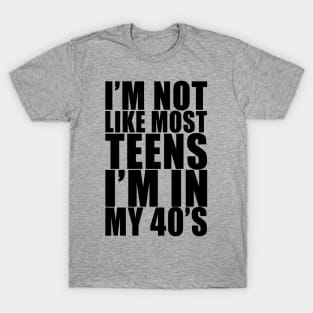 I'm not like most teens i'm in my 40s T-Shirt